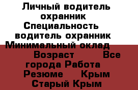 Личный водитель охранник › Специальность ­  водитель-охранник › Минимальный оклад ­ 85 000 › Возраст ­ 43 - Все города Работа » Резюме   . Крым,Старый Крым